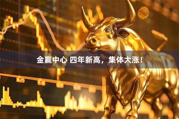 金赢中心 四年新高，集体大涨！