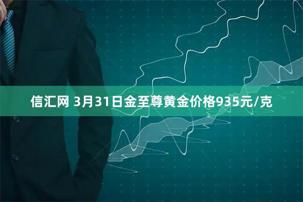 信汇网 3月31日金至尊黄金价格935元/克