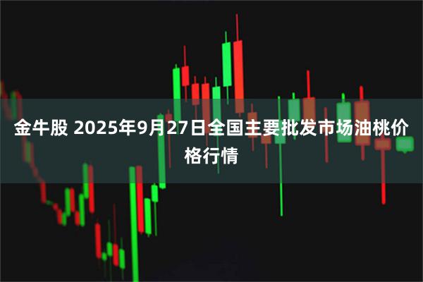 金牛股 2025年9月27日全国主要批发市场油桃价格行情