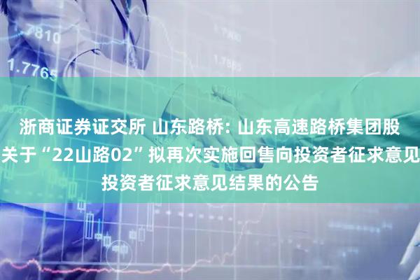 浙商证券证交所 山东路桥: 山东高速路桥集团股份有限公司关于“22山路02”拟再次实施回售向投资者征求意见结果的公告