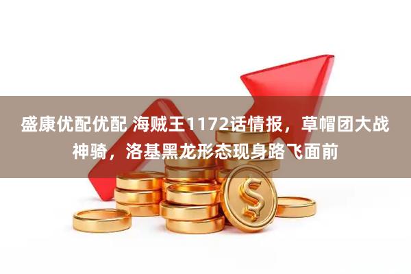 盛康优配优配 海贼王1172话情报，草帽团大战神骑，洛基黑龙形态现身路飞面前