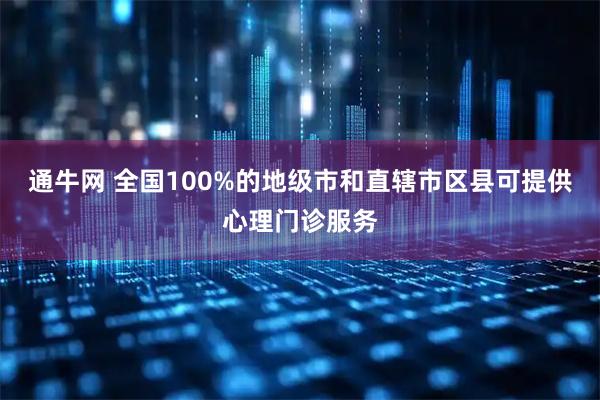 通牛网 全国100%的地级市和直辖市区县可提供心理门诊服务