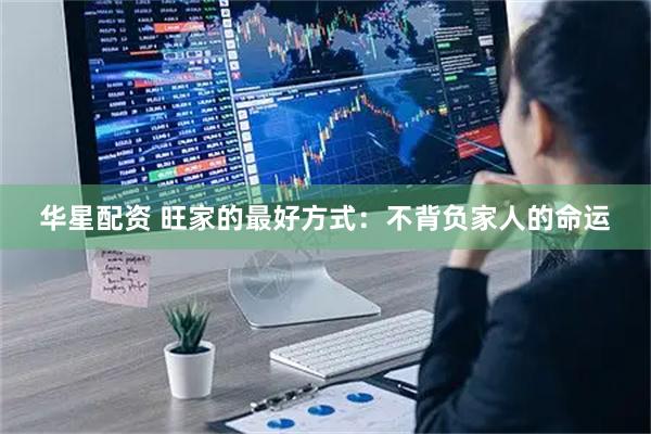 华星配资 旺家的最好方式：不背负家人的命运