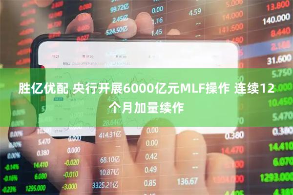 胜亿优配 央行开展6000亿元MLF操作 连续12个月加量续作