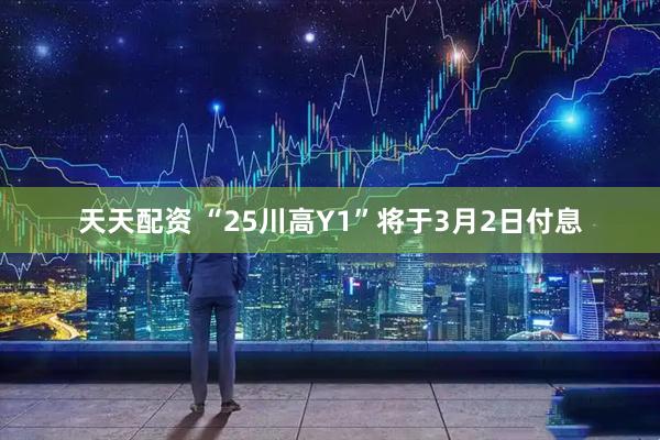 天天配资 “25川高Y1”将于3月2日付息