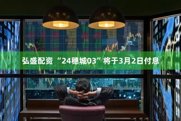 弘盛配资 “24穗城03”将于3月2日付息