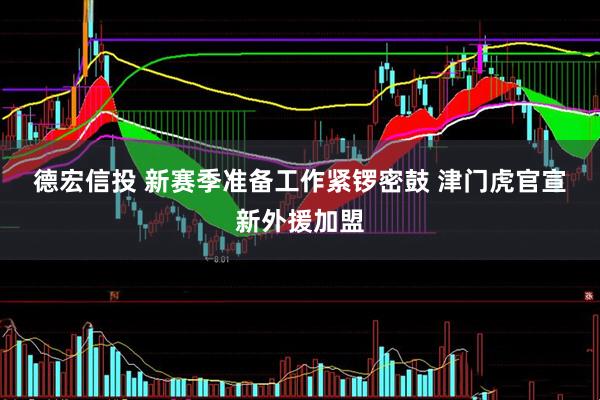 德宏信投 新赛季准备工作紧锣密鼓 津门虎官宣新外援加盟