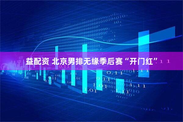 益配资 北京男排无缘季后赛“开门红”