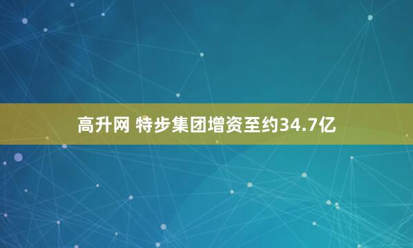 高升网 特步集团增资至约34.7亿