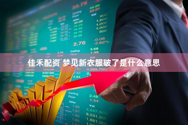 佳禾配资 梦见新衣服破了是什么意思