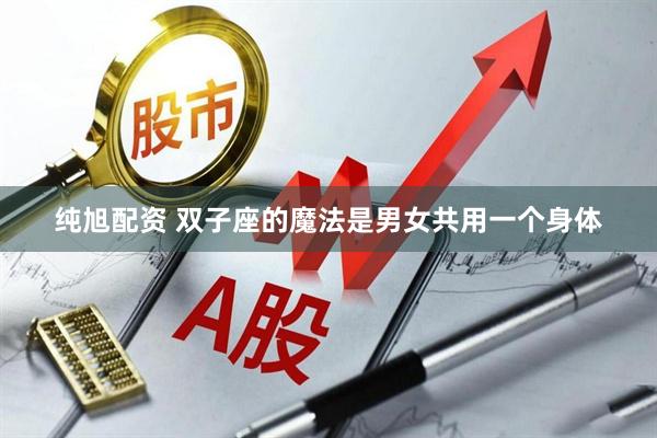 纯旭配资 双子座的魔法是男女共用一个身体